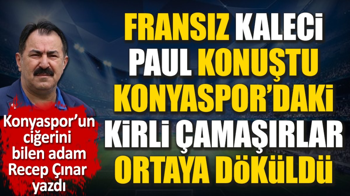 Fransız kaleci Paul konuştu. Konyaspor'daki kirli çamaşırları bir bir ortaya serdi