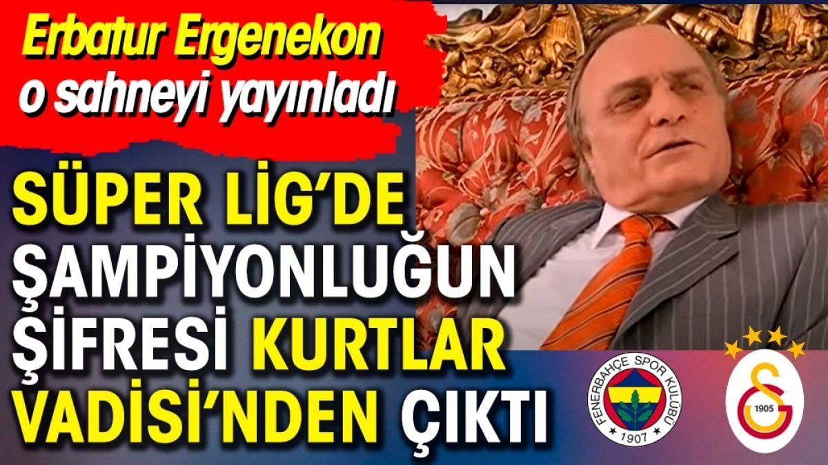 Süper Lig'de şampiyonluğun şifresi Kurtlar Vadisi’nden çıktı. Erbatur Ergenekon o sahneyi yayınladı