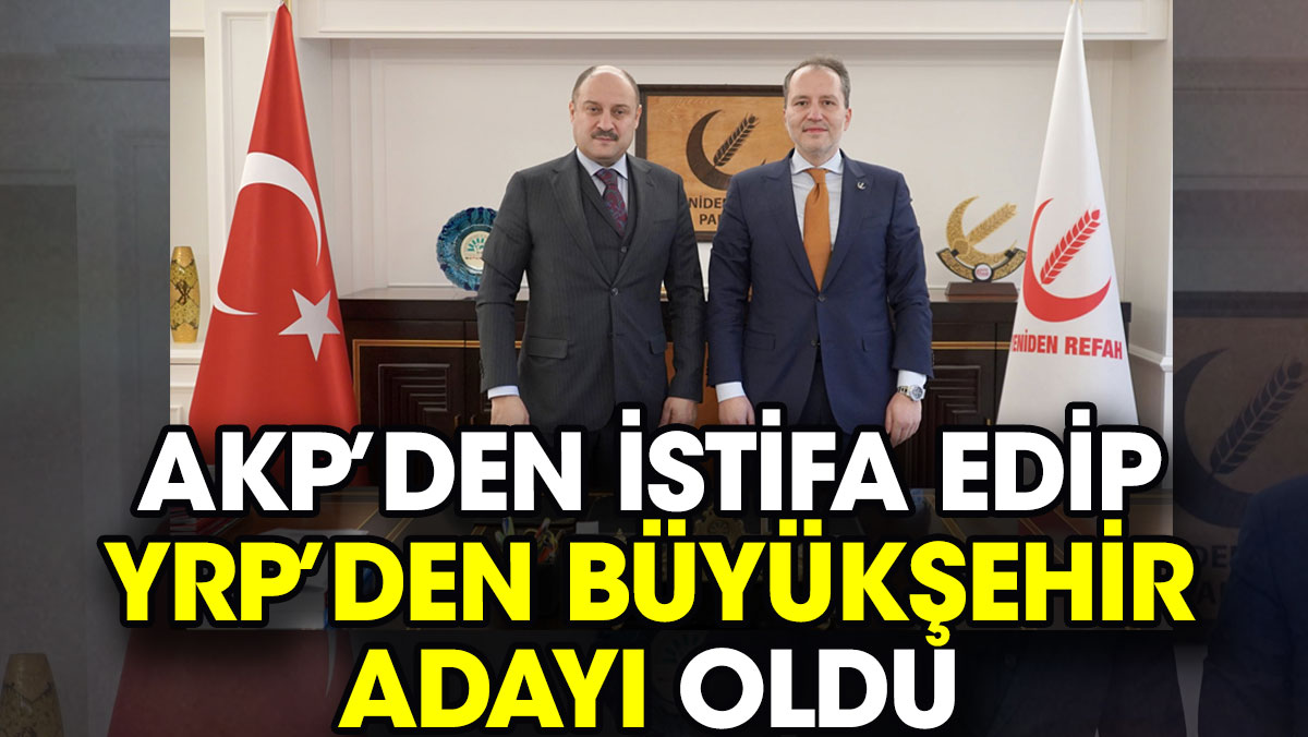 AKP’den istifa edip Yeniden Refah Partisi'nden büyükşehir adayı oldu