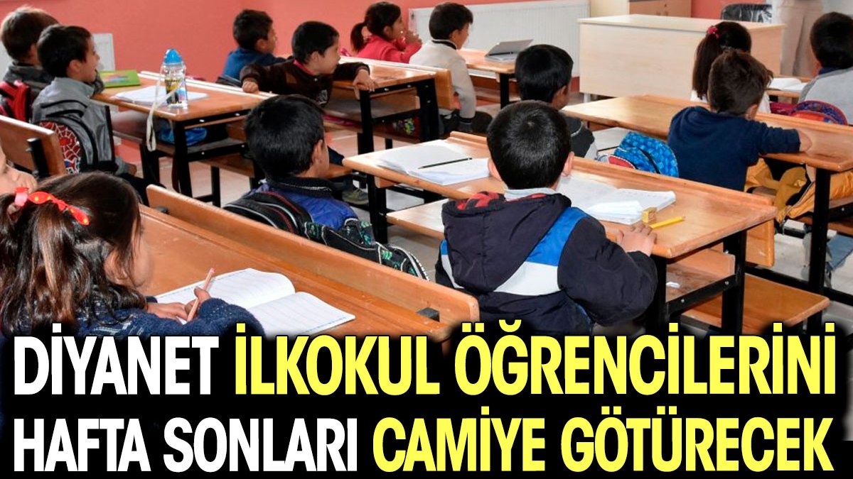 Diyanet ilkokul öğrencilerini hafta sonları camiye götürecek