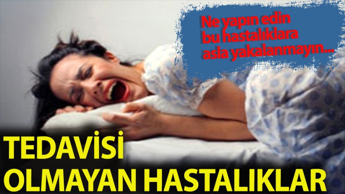 Hangi hastalıkların tedavisi yok