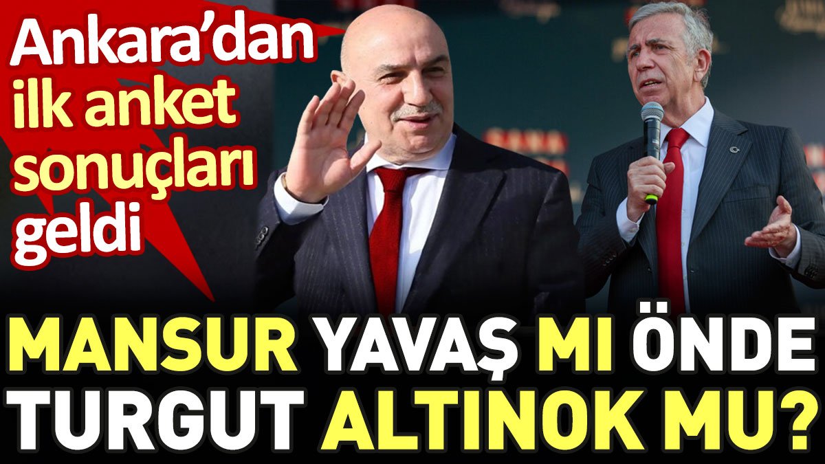 Mansur Yavaş mı önde Turgut Altınok mu. Ankara'dan ilk anket sonuçları geldi