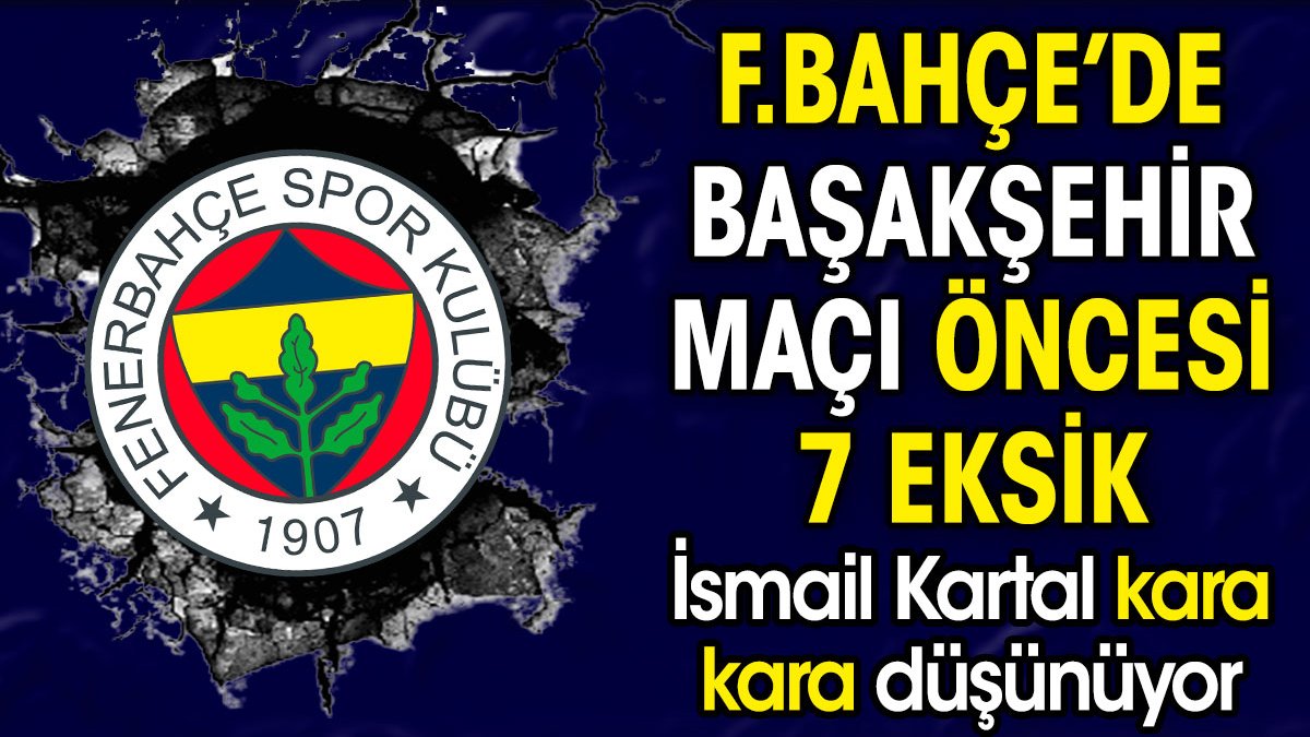 Fenerbahçe'de Başakşehir maçı öncesi 7 eksik birden. İsmail Kartal kara kara düşünüyor