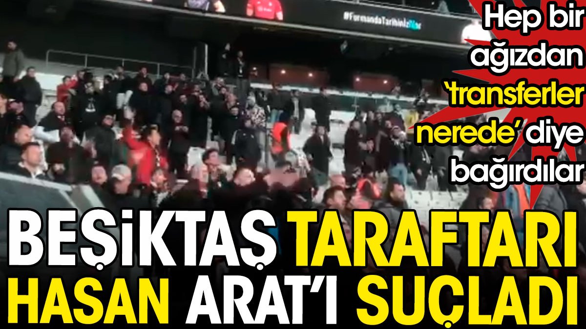 Beşiktaş taraftarı ilk kez Hasan Arat'ı suçladı. Hep bir ağızdan 'transferler nerede' diye bağırdılar