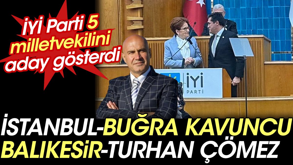 İYİ Parti 5 milletvekilini aday gösterdi. İstanbul - Buğra Kavuncu. Balıkesir - Turhan Çömez