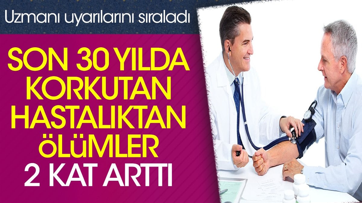 Son 30 yılda korkutan hastalıktan ölümler 2 kat arttı. Uzmanı uyarılarını sıraladı