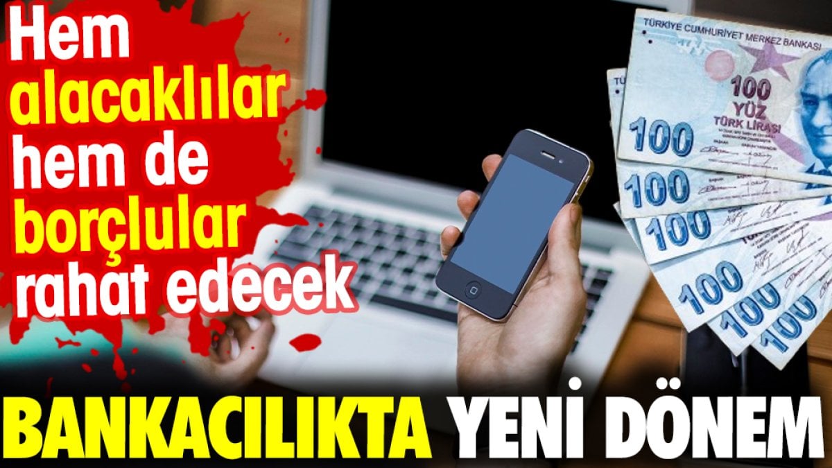 Bankacılıkta yeni dönem. Hem alacaklılar hem de borçlular rahat edecek