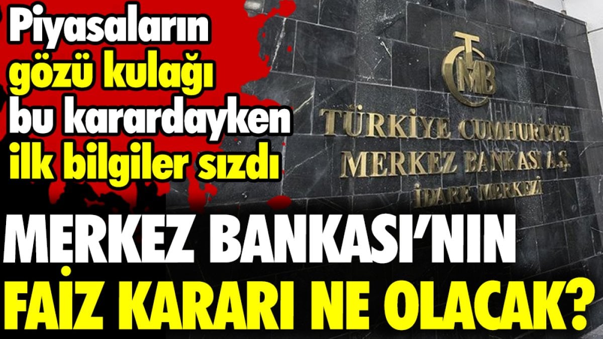 Merkez Bankası'nın faiz kararı ne olacak? Piyasaların gözü kulağı bu karardayken ilk bilgiler sızdı