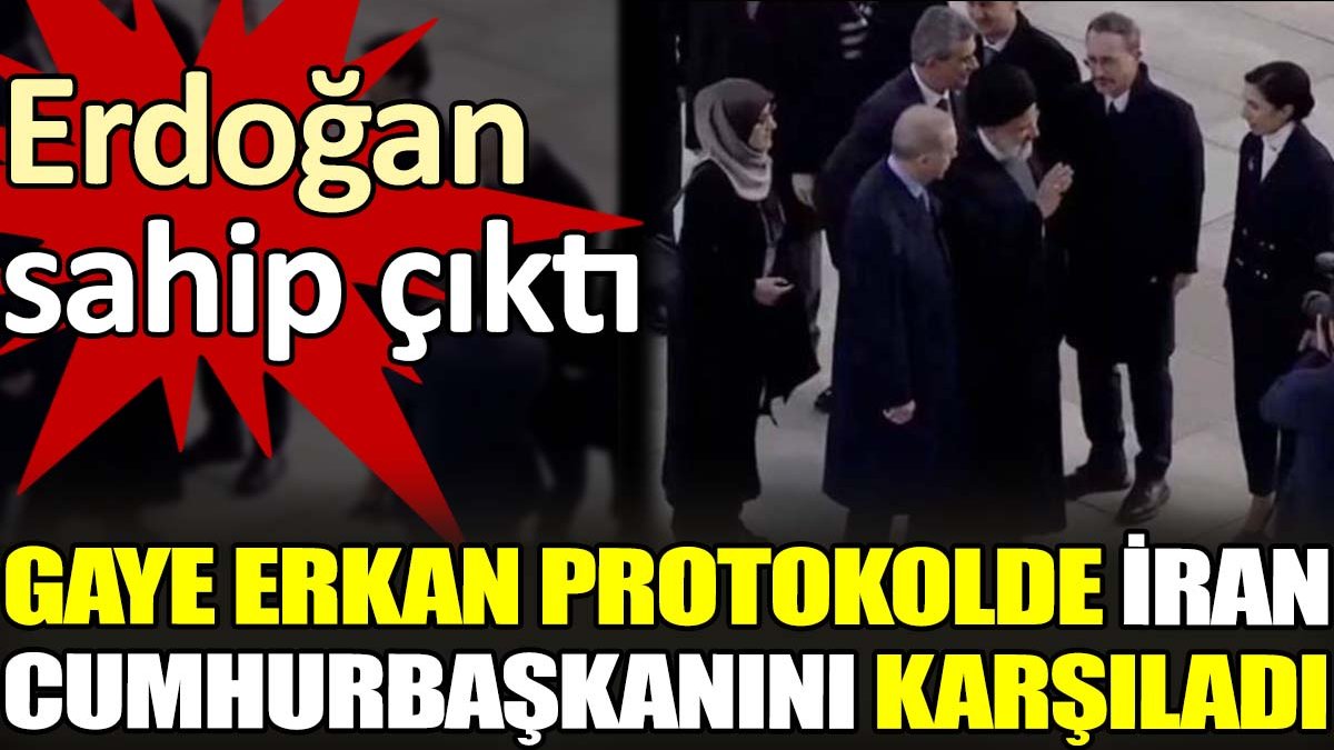 Erdoğan sahip çıktı. Gaye Erkan protokolde İran Cumhurbaşkanını karşıladı