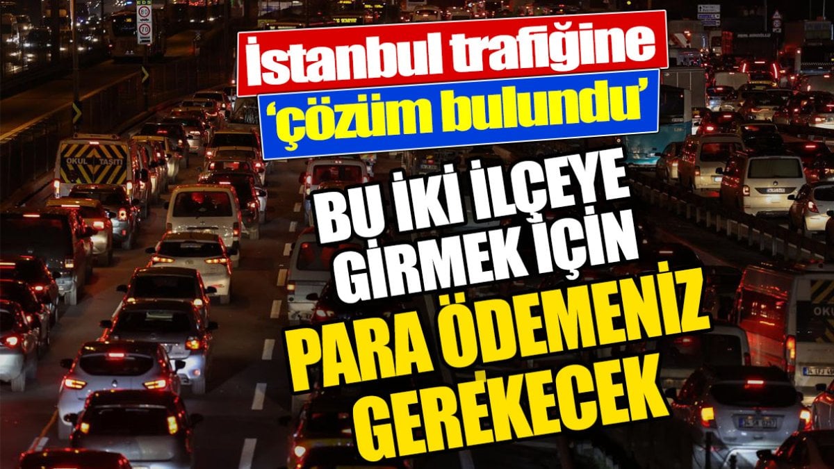 Bu iki ilçeye girmek için para ödemeniz gerekecek. İstanbul trafiğine çözüm bulundu