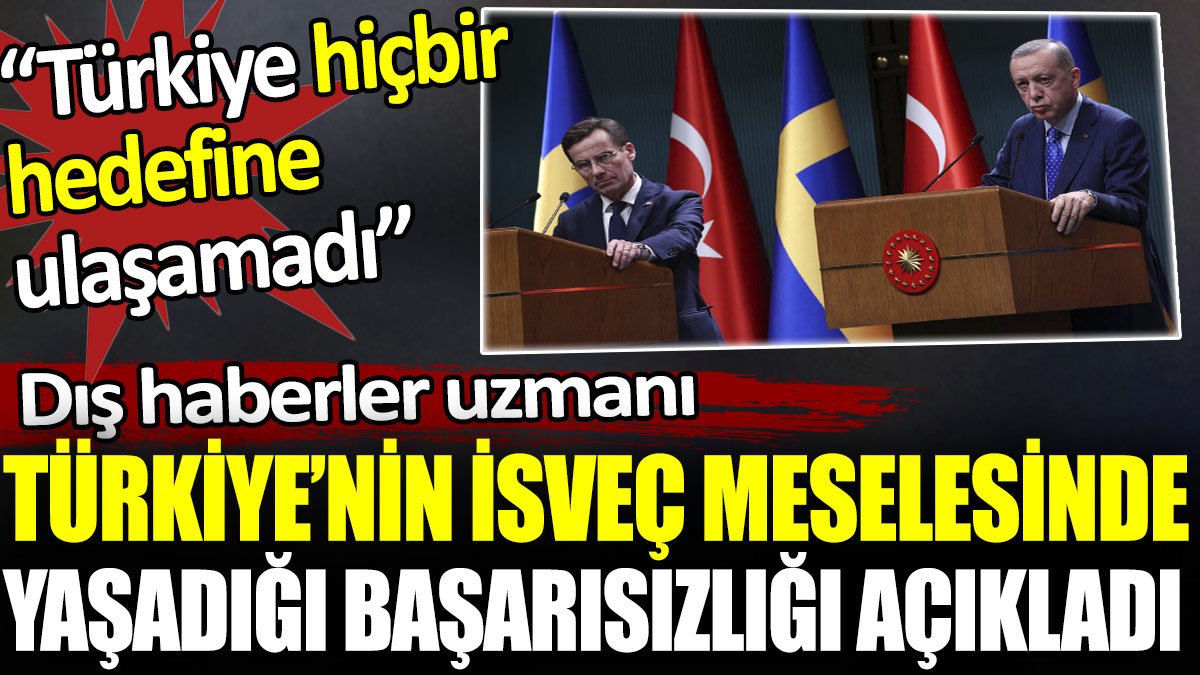 Dış haberler uzmanı Türkiye’nin İsveç meselesinde yaşadığı başarısızlığı açıkladı. 'Türkiye hiçbir hedefine ulaşamadı'