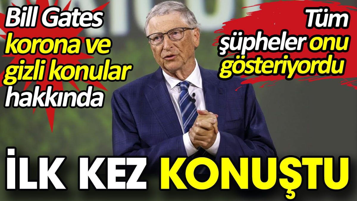 Bill Gates korona ve gizli konular hakkında ilk kez konuştu. Tüm şüpheler onu gösteriyordu