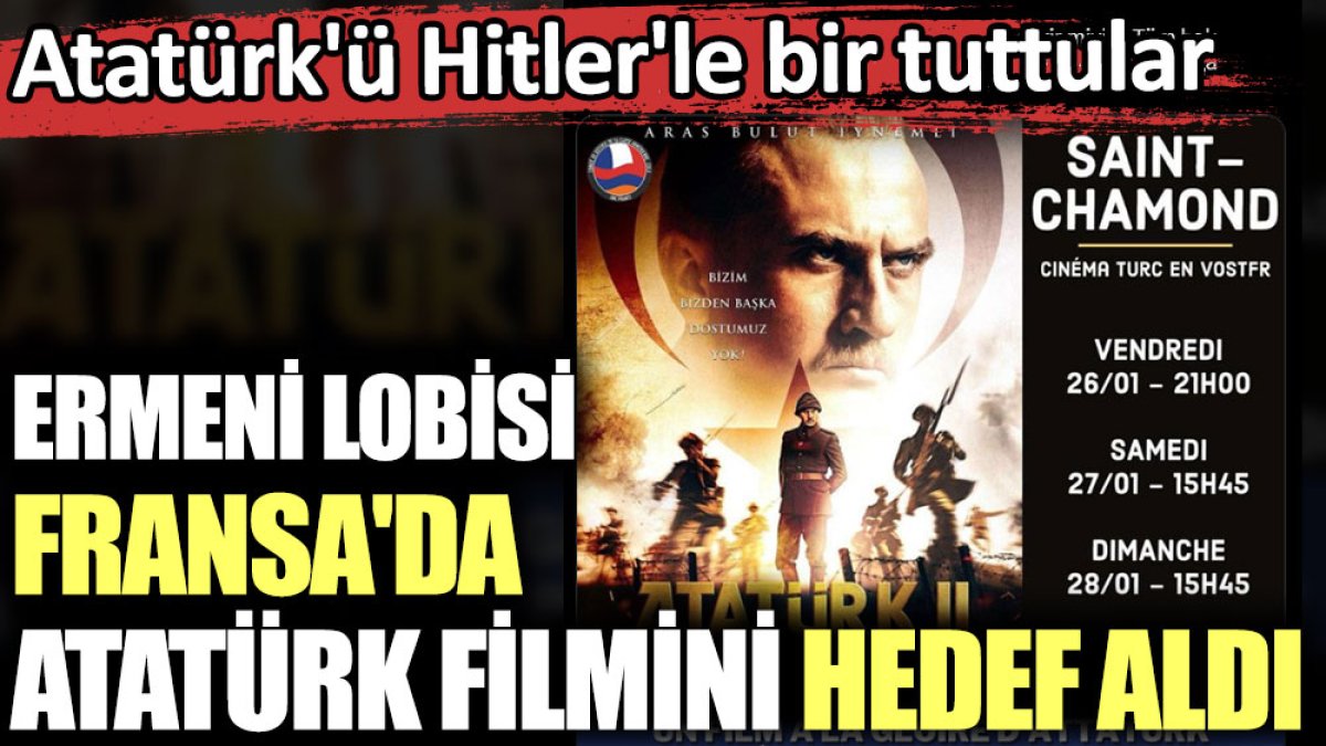 Ermeni lobisi Fransa'da Atatürk filmini hedef aldı. Atatürk'ü Hitler'le bir tuttular