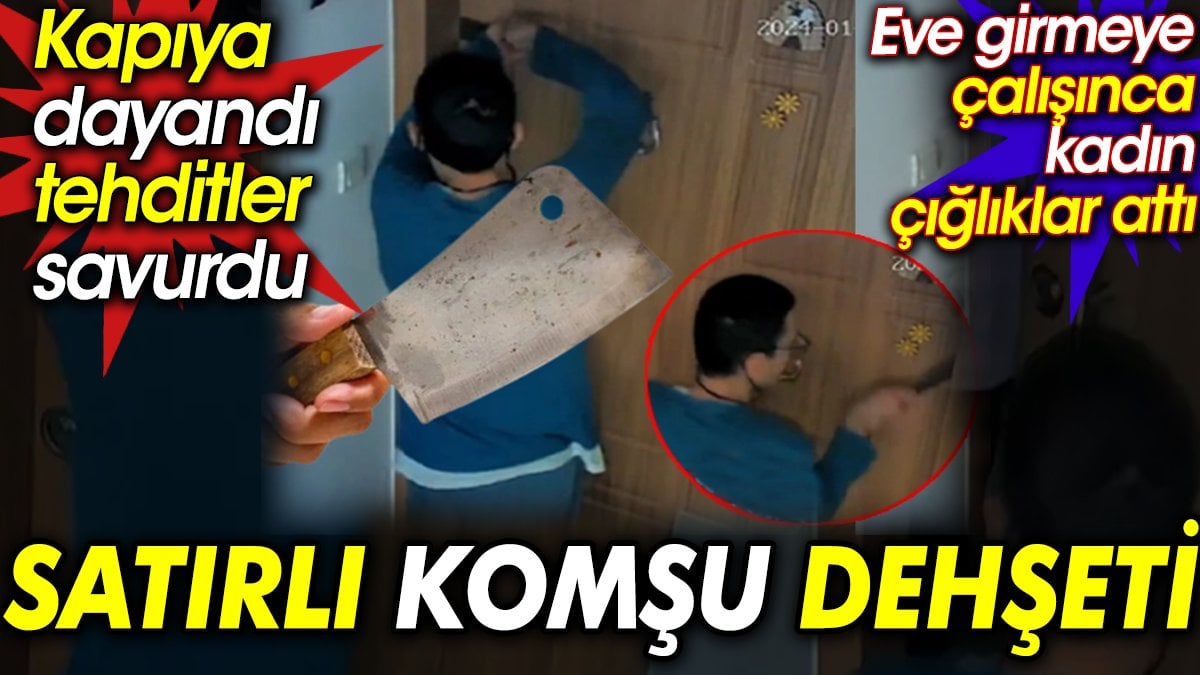 Satırlı komşu dehşeti. Kapıya dayandı, tehditler savurdu