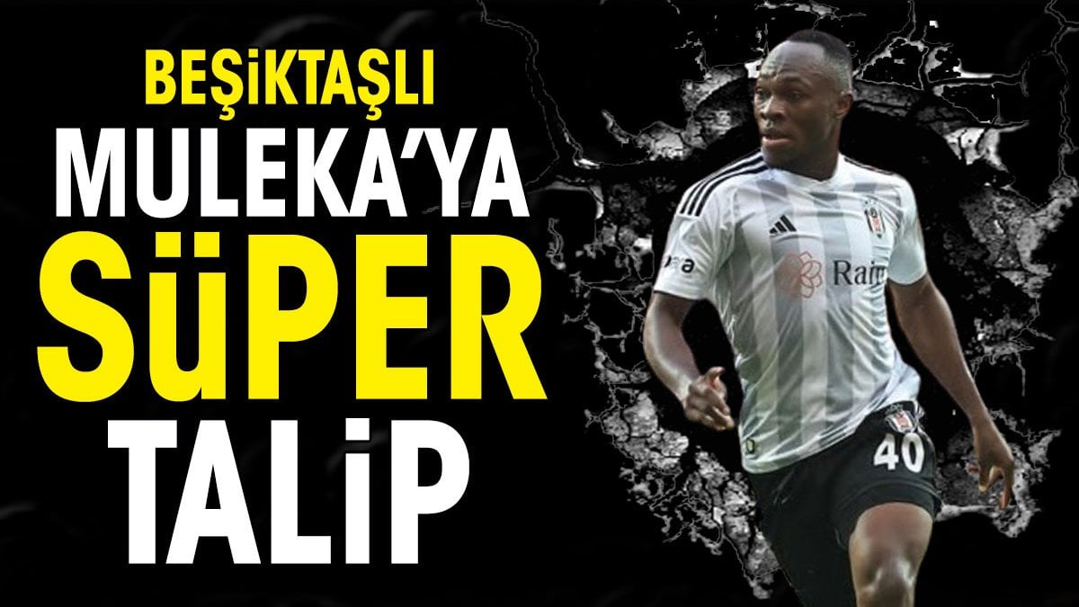 Beşiktaşlı Muleka'ya 'Süper' talip