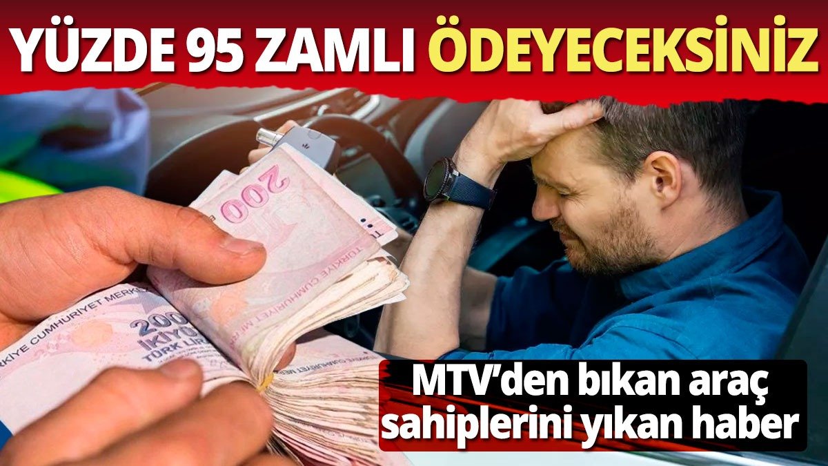 MTV'den yakınan araç sahipleri bunu duyunca yıkılacak Yüzde 95 zamlı ödeyeceksiniz