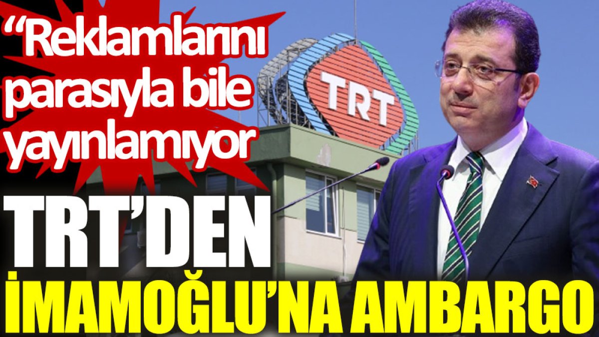 TRT’den İmamoğlu’na ambargo: Reklamlarını parasıyla bile yayınlamıyor