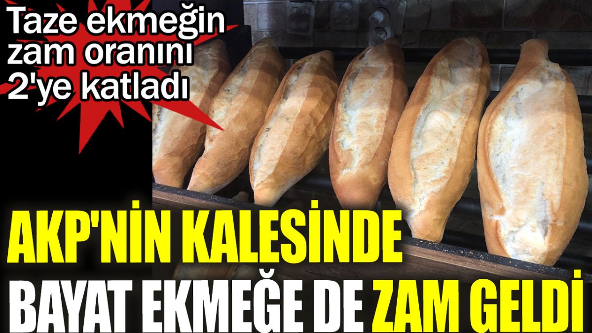 AKP'nin kalesinde bayat ekmeğe de zam geldi. Taze ekmeğin zam oranını 2'ye katladı
