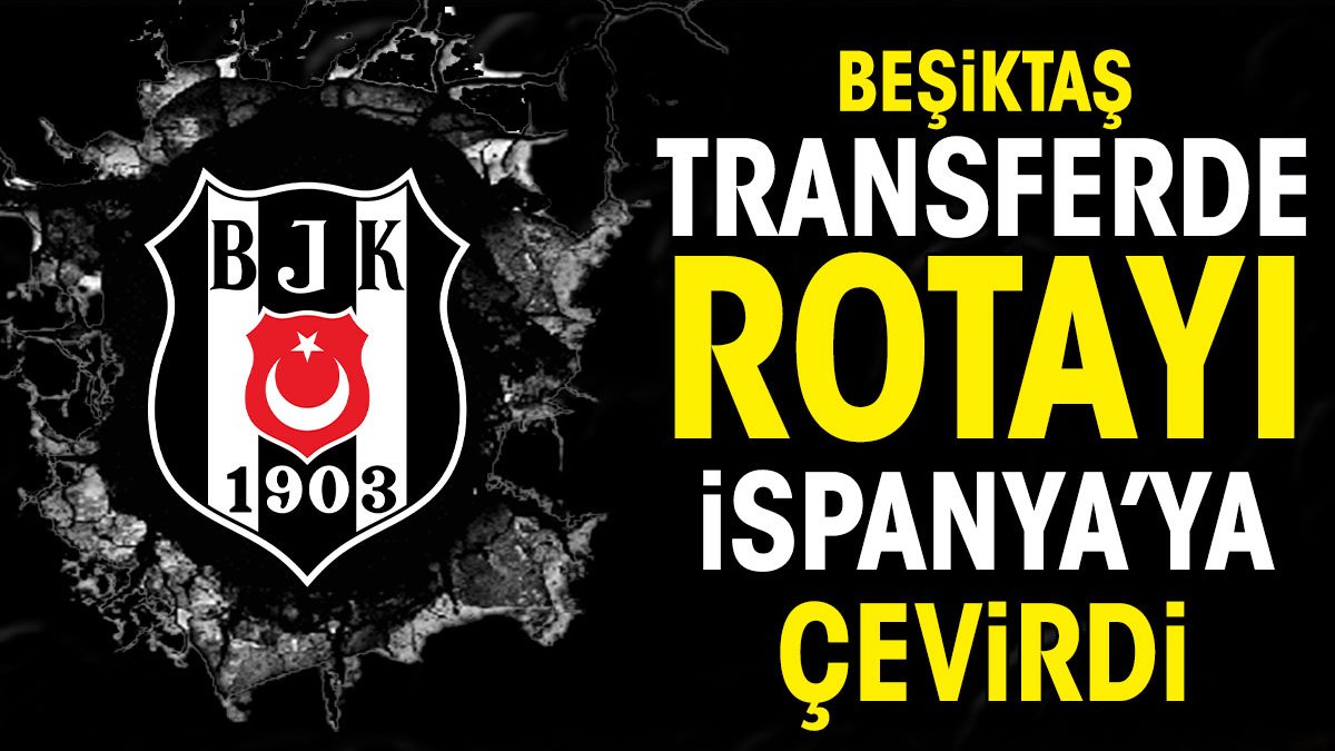 Beşiktaş transferde rotayı İspanya'ya çevirdi