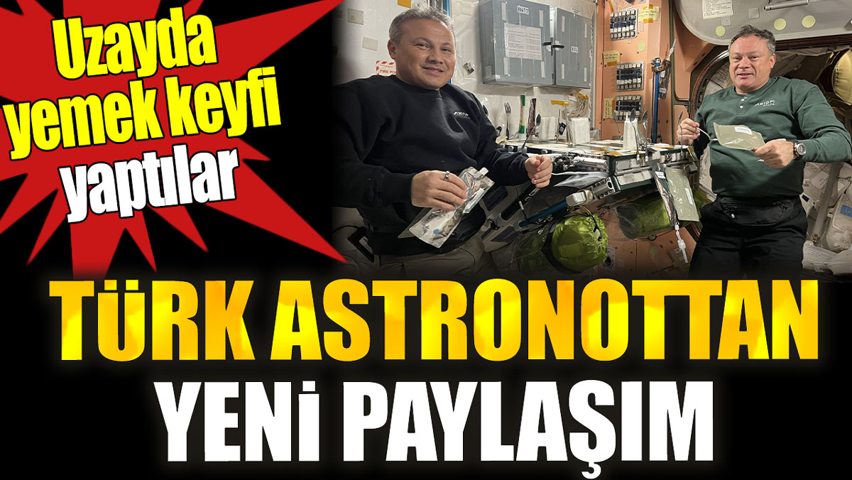 Türk astronot Alper Gezeravcı’dan yeni paylaşım. Uzayda yemek keyfi yaptılar
