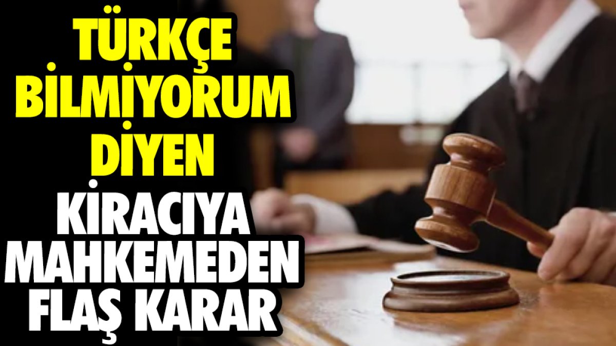 Türkçe bilmiyorum diyen kiracıya mahkemeden flaş karar