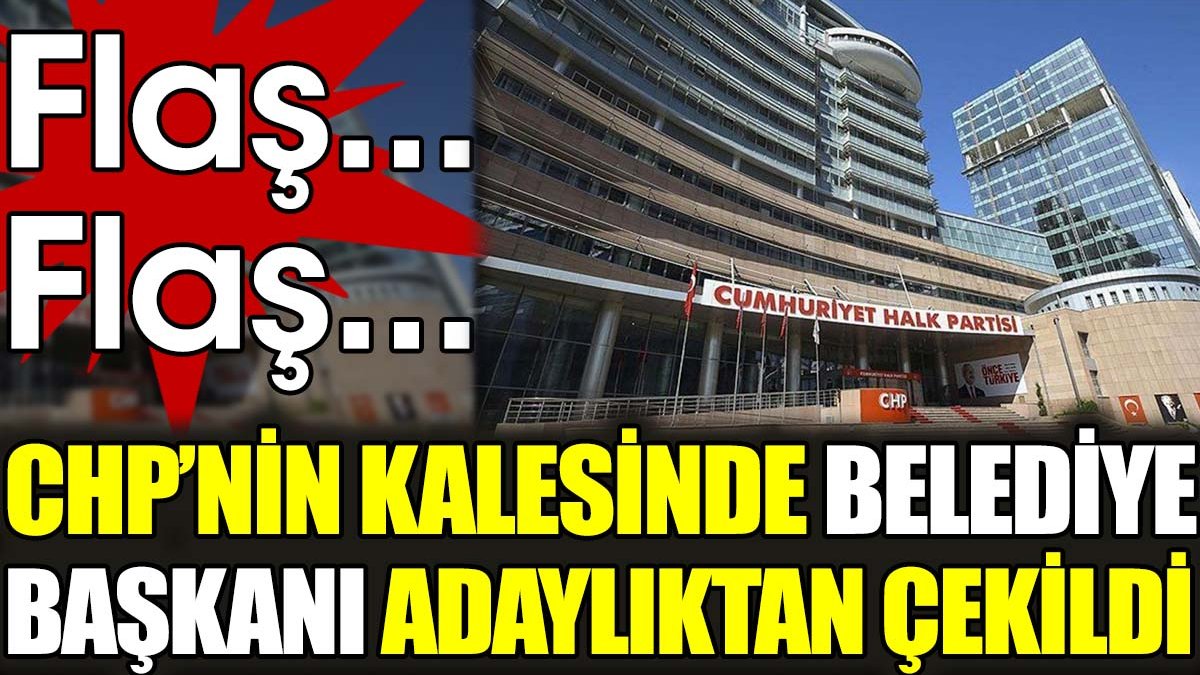 Flaş.. Flaş.. CHP’nin kalesinde belediye başkanı adaylıktan çekildi