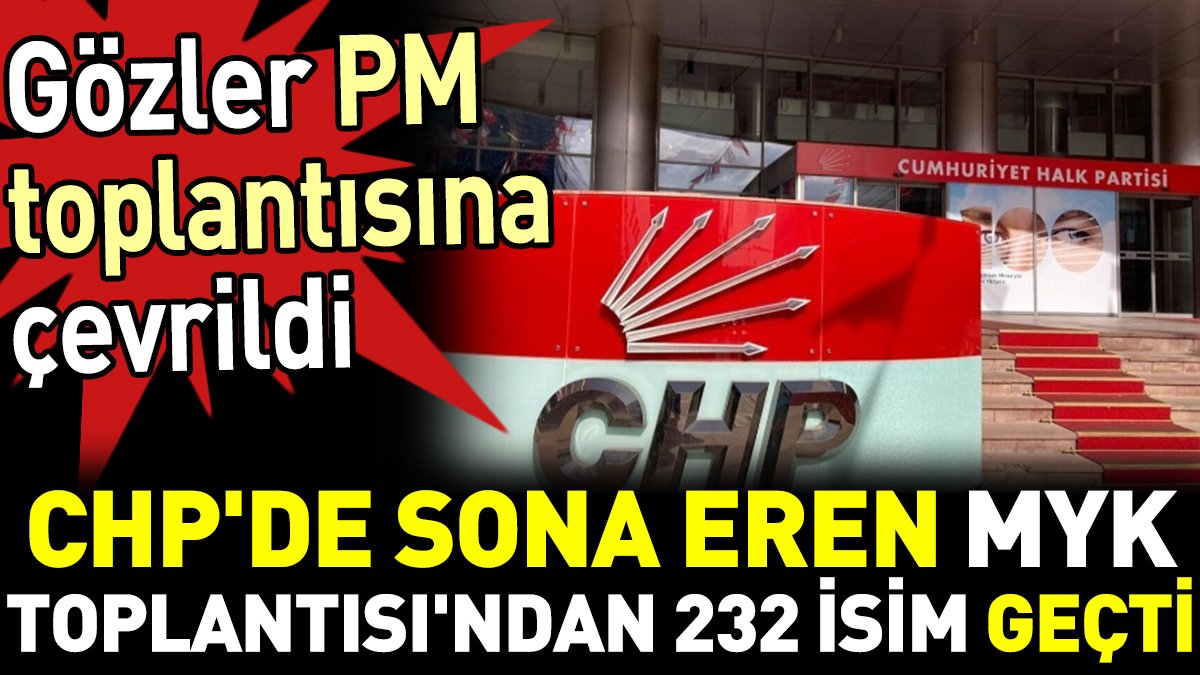 CHP'de sona eren MYK Toplantısı'ndan 232 isim geçti. Gözler PM toplantısına çevrildi