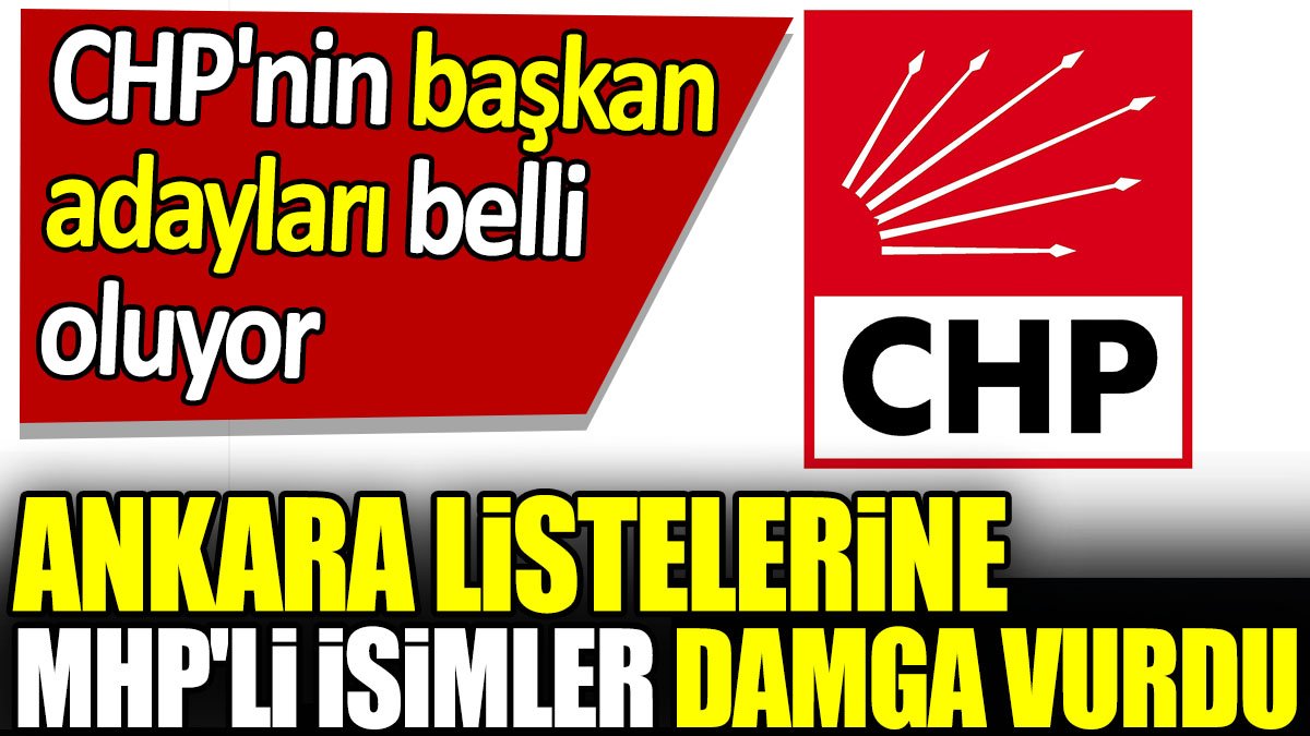 CHP'nin Ankara aday listelerine MHP'li isimler damga vurdu