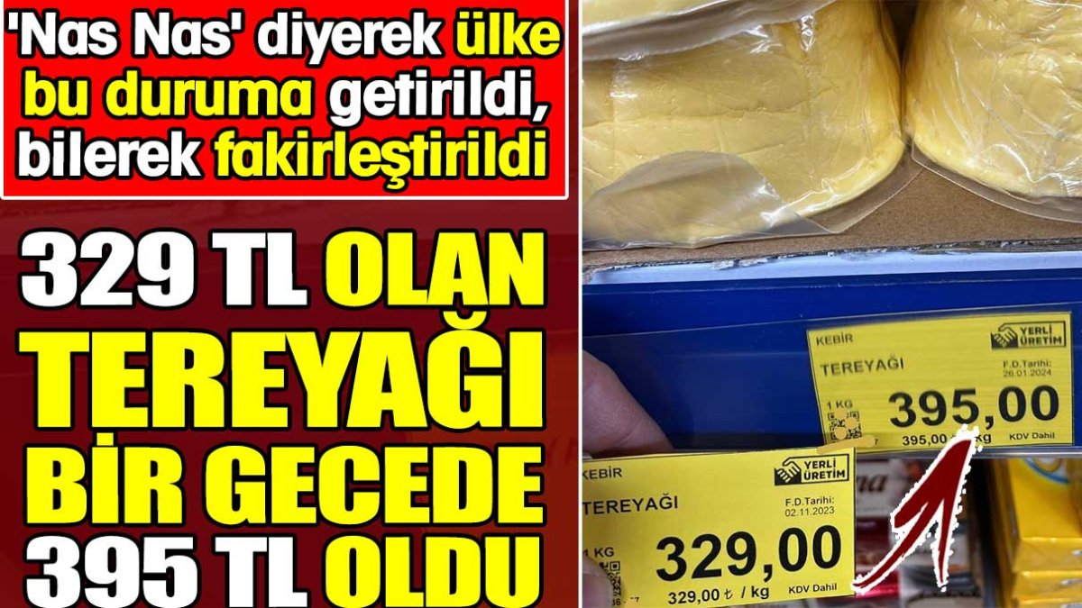 Tereyağı bir gecede 329'dan 395 TL oldu. 'Nas Nas' diyerek ülke bu duruma getirildi, bilerek fakirleştirildi