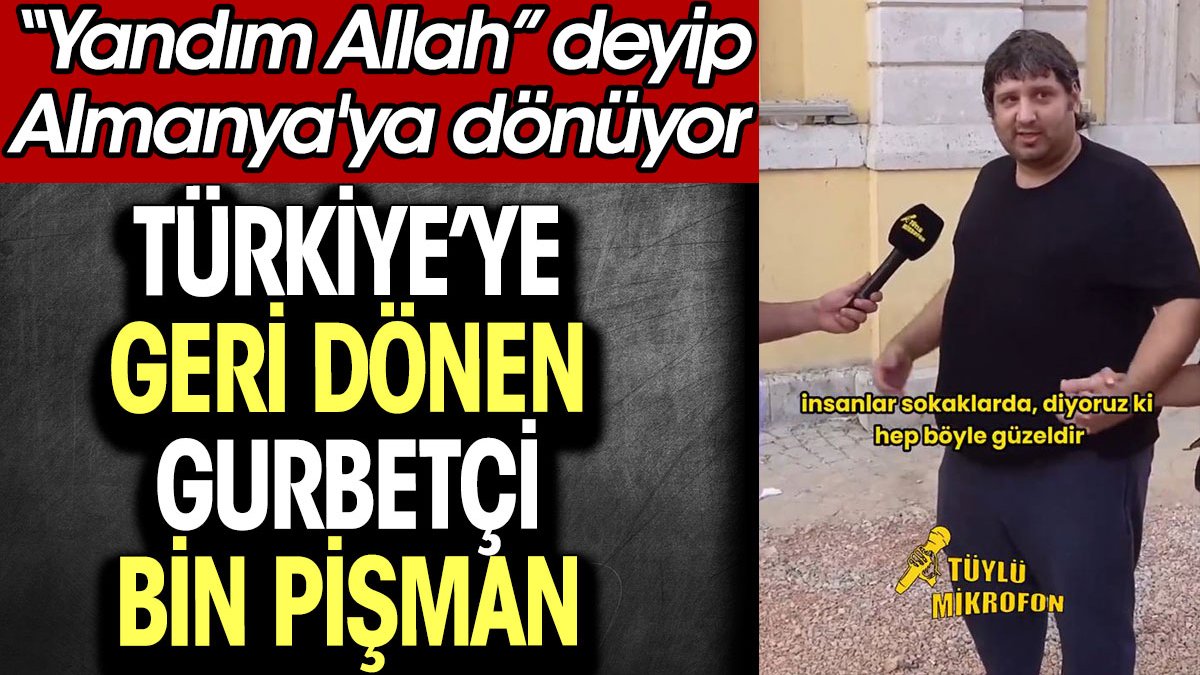 Türkiye'ye geri dönen gurbetçi bin pişman. "Yandım Allah" deyip Almanya'ya dönüyor