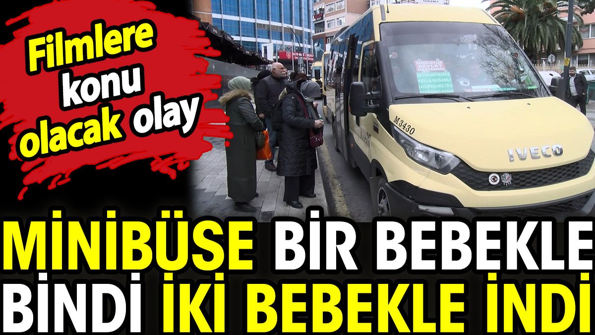 İstanbul’da minibüse bir bebekle bindi iki bebekle indi. Filmlere konu olacak olay
