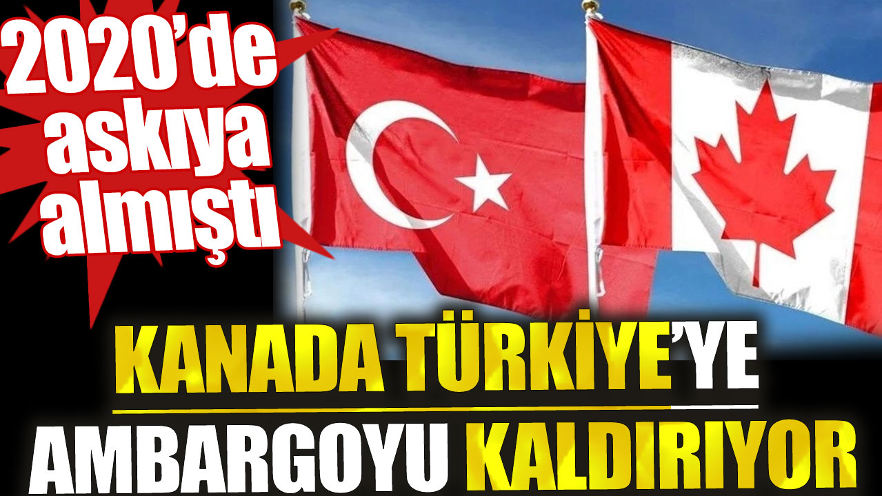 Kanada Türkiye’ye ambargosunu kaldırıyor. 2020’de askıya almıştı