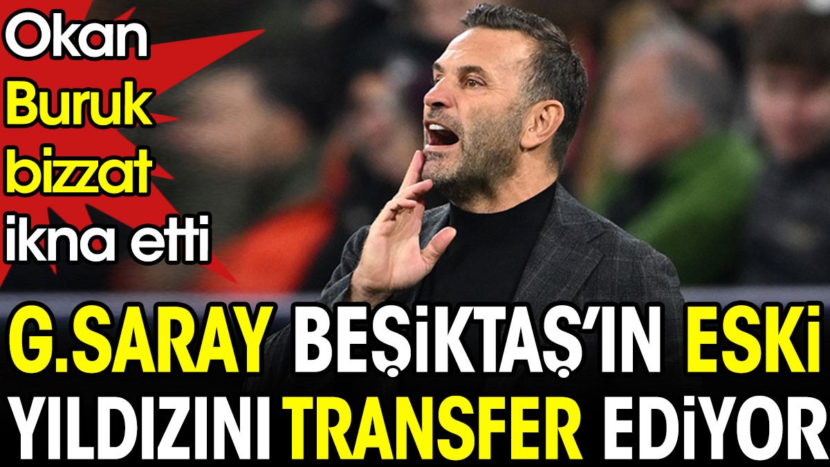 Galatasaray Beşiktaş'ın eski yıldızını transfer ediyor. Okan Buruk bizzat ikna etti
