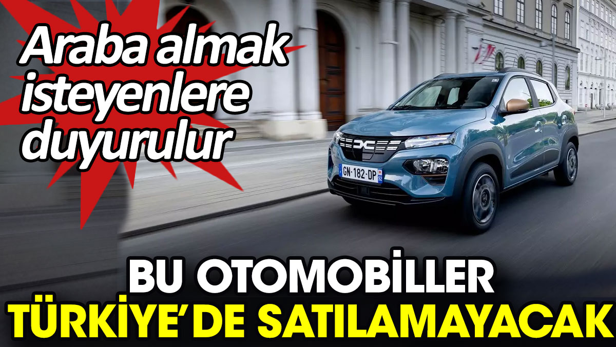 Bu otomobiller Türkiye’de satılamayacak. Araba almak isteyenlere duyurulur