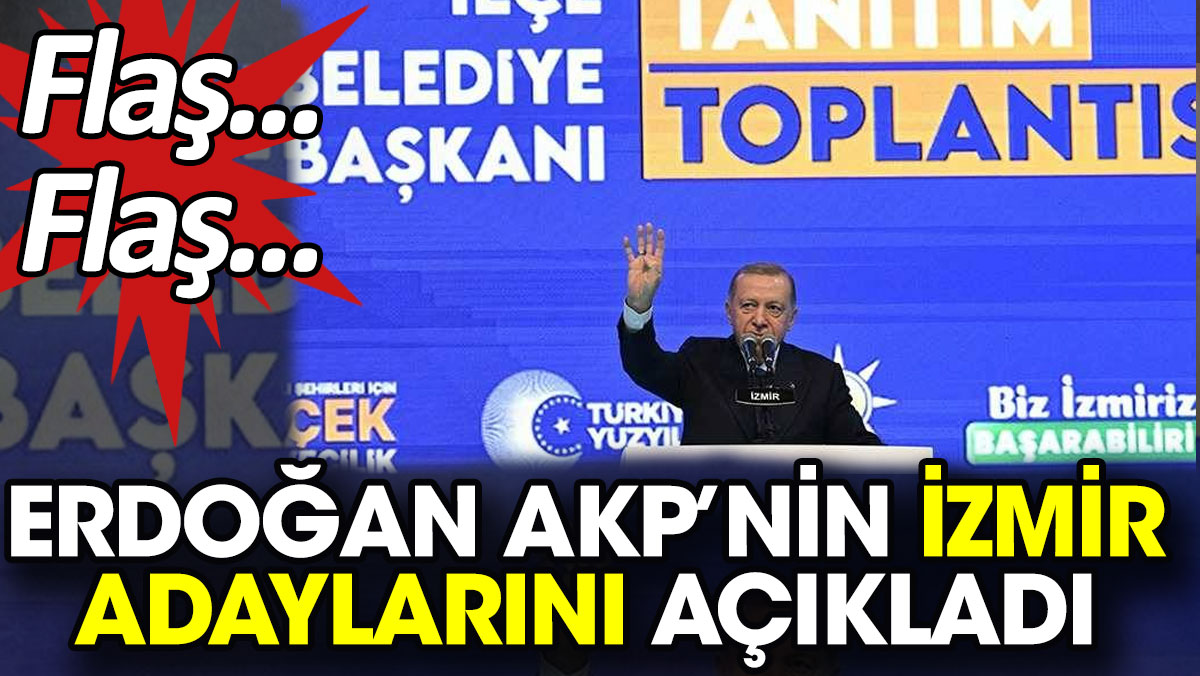 Flaş... Flaş... Erdoğan AKP’nin İzmir adaylarını açıkladı