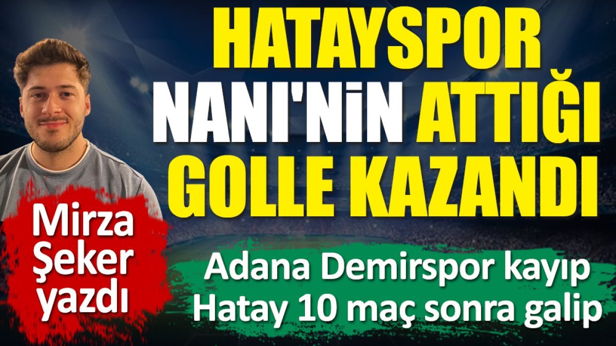 Hatayspor Nani'nin attığı golle kazandı. 10 maç sonra galibiyetle tanıştı. Mirza Şeker yazdı
