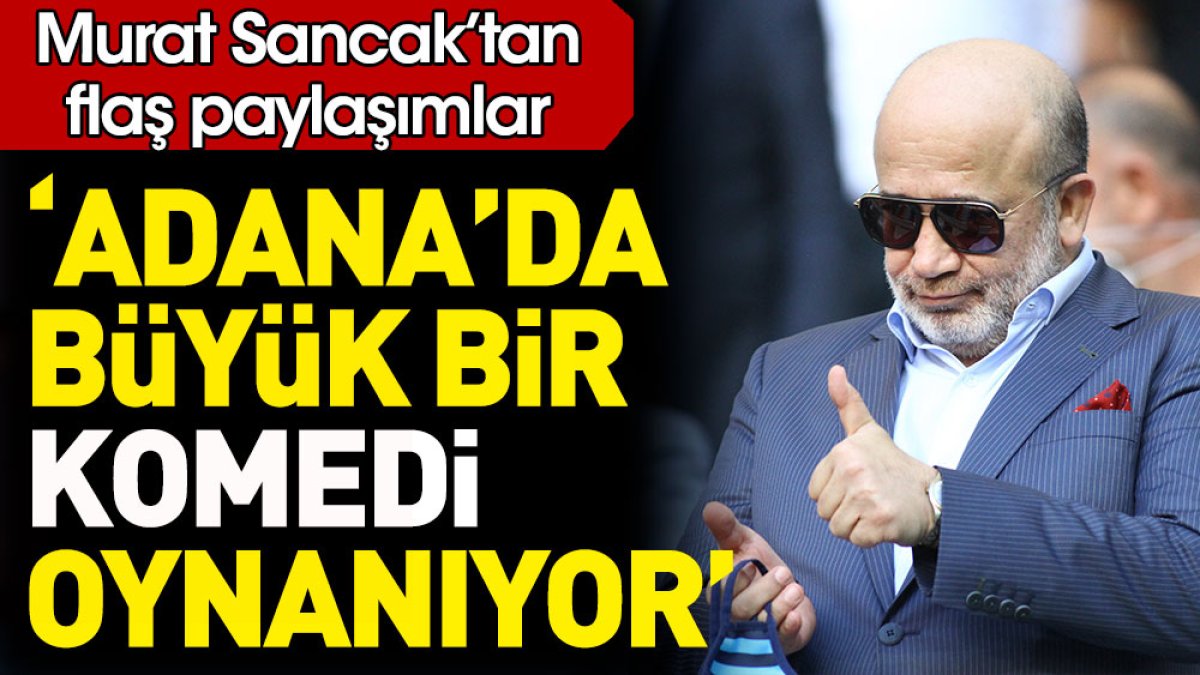 Murat Sancak 'Adana'da büyük bir komedi oynanıyor' dedi. Flaş açıklamalar