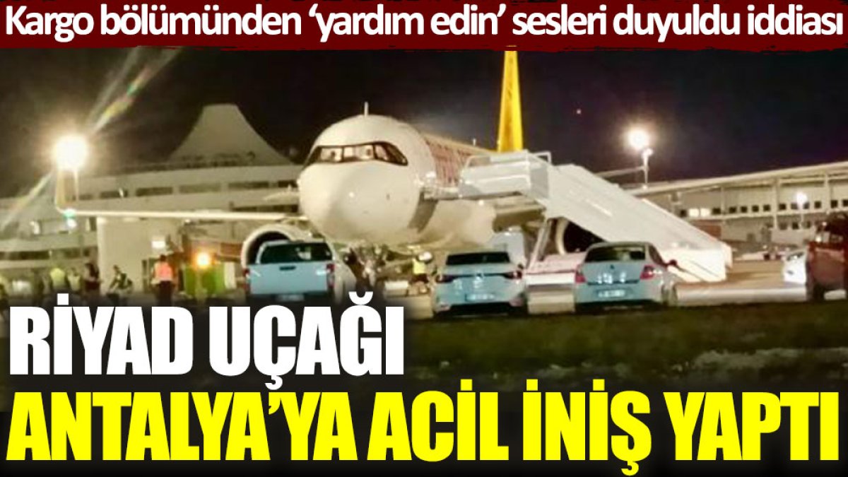 Riyad uçağı Antalya'ya acil iniş yaptı: Kargo bölümünden ‘yardım edin’ sesleri duyuldu iddiası