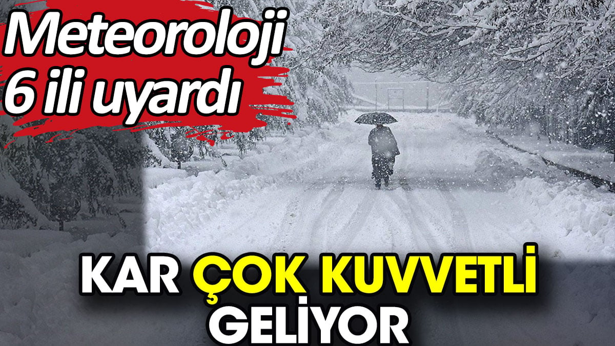 Kar çok kuvvetli geliyor. Meteoroloji 6 ili uyardı