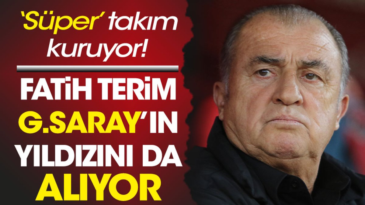 Fatih Terim Galatasaray'ın yıldızını da alıyor. 'Süper' takım kuruyor