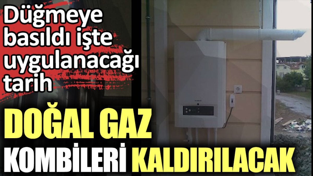 Doğal gaz kombileri kaldırılacak. Düğmeye basıldı o tarihte uygulanacak