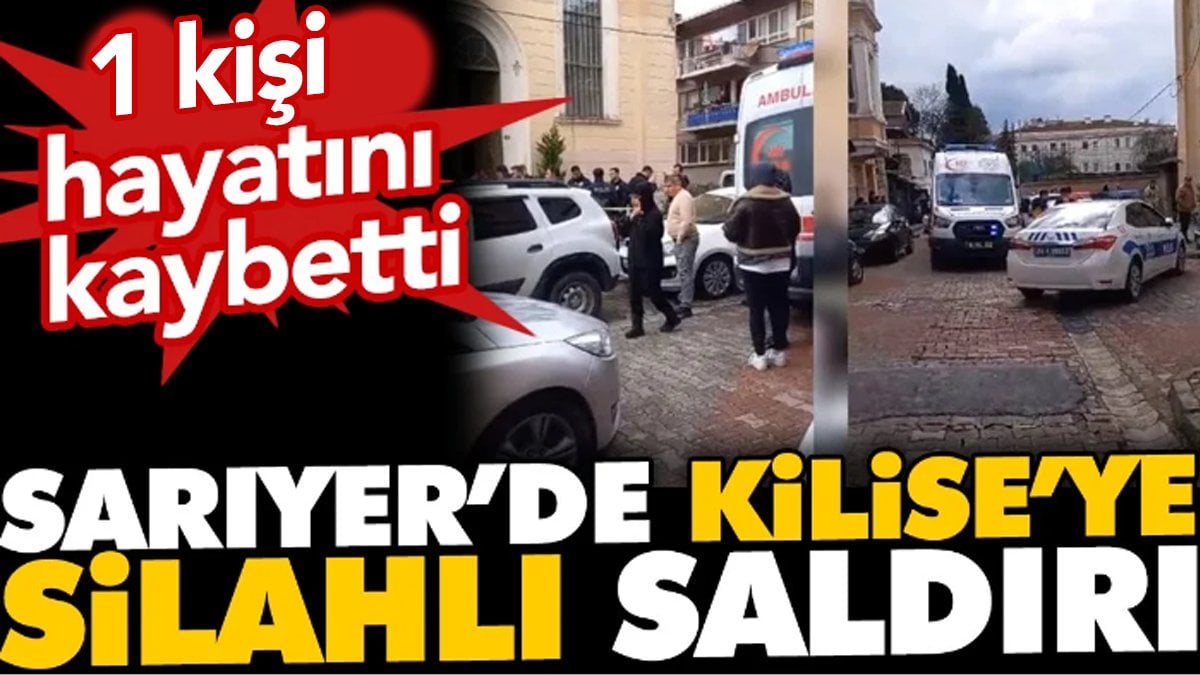 Sarıyer'de kiliseye silahlı saldırı! Bir kişi hayatını kaybetti