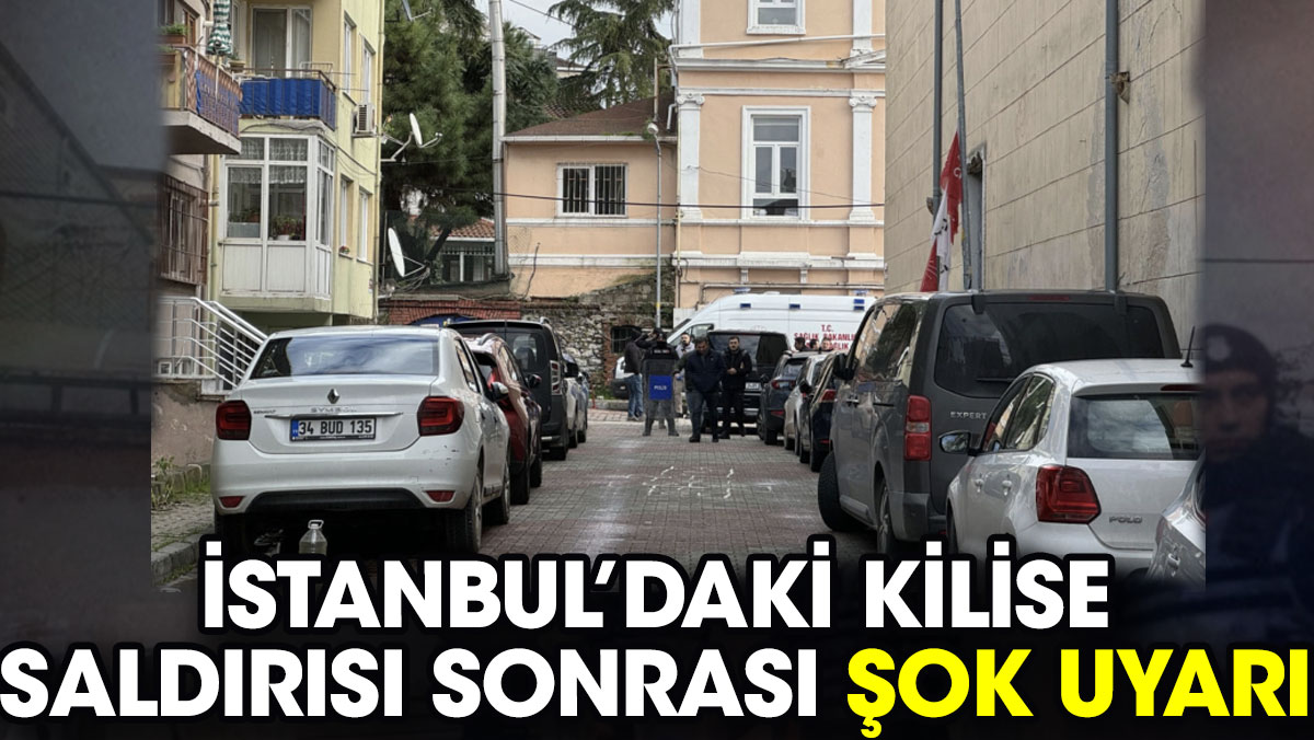 İstanbul’daki kilise saldırısı sonrası şok uyarı