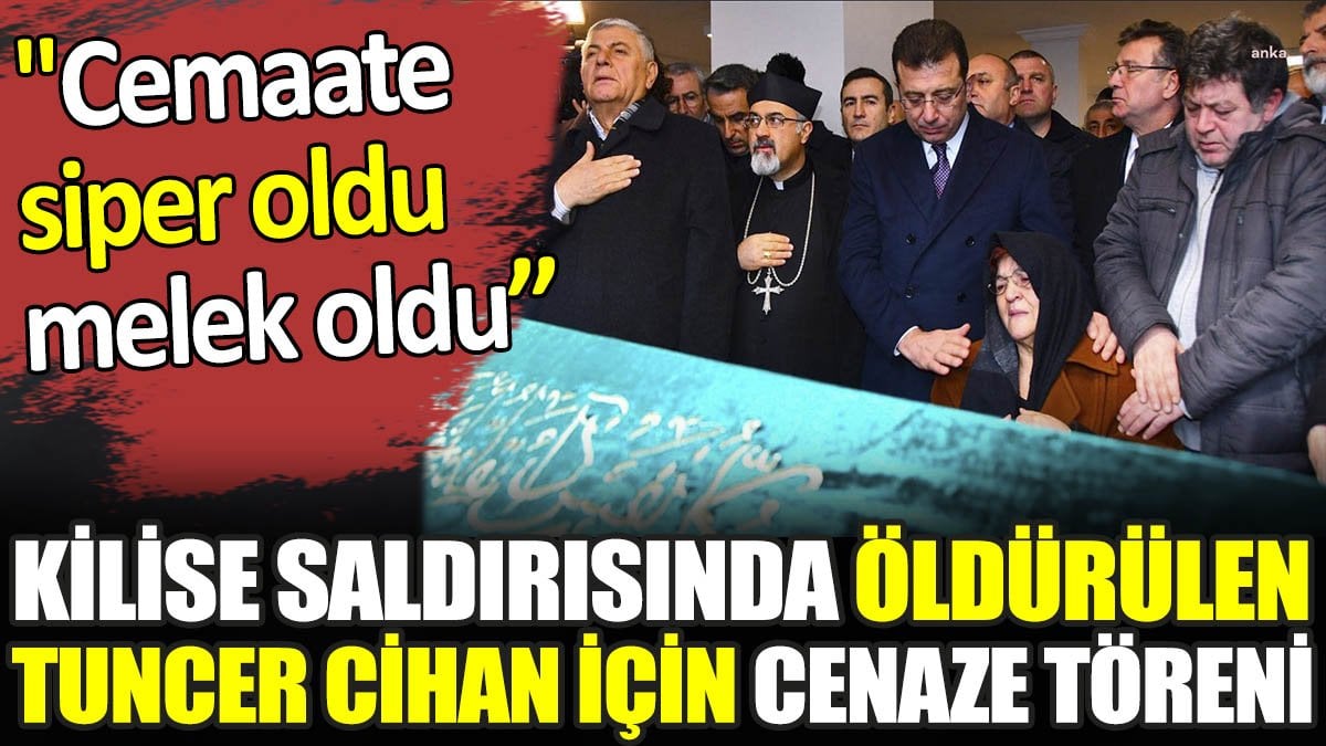 Kilise saldırısında öldürülen Tuncer Cihan için cenaze töreni. "Cemaate siper oldu, melek oldu’’