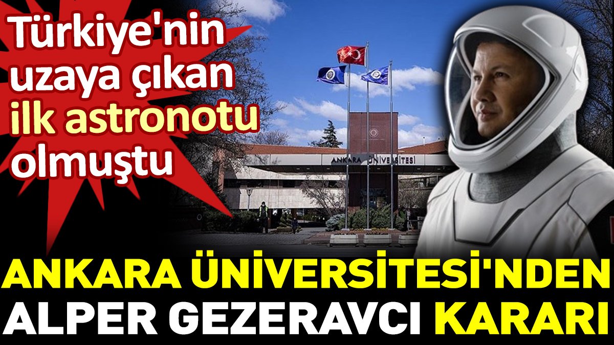 Ankara Üniversitesi'nden Alper Gezeravcı kararı. Türkiye'nin uzaya çıkan ilk astronotu olmuştu