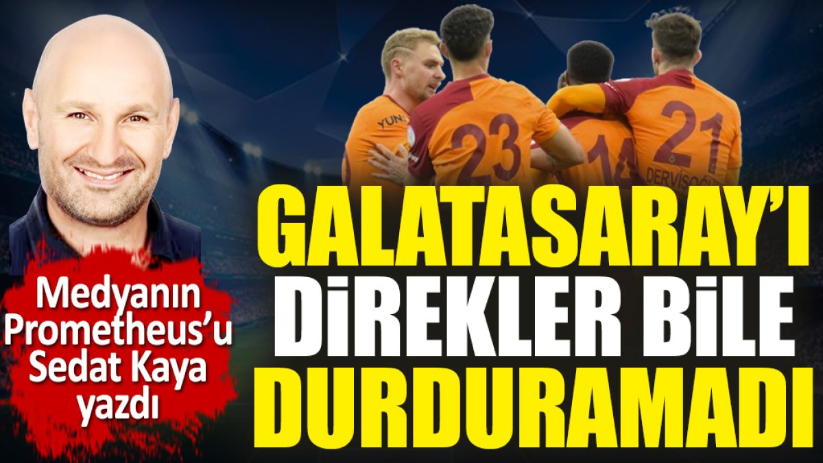 Galatasaray'ı direkler bile durduramadı! Sedat Kaya yazdı