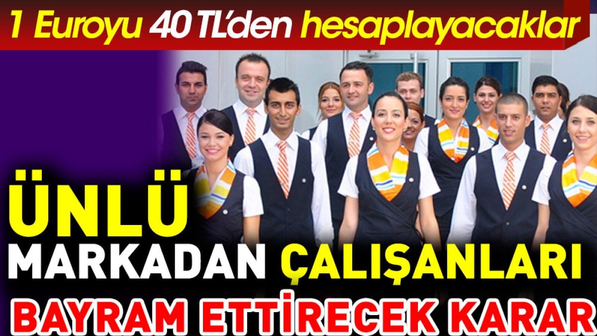 Ünlü markadan çalışanlarını bayram ettirecek karar. 1 Euro 40 TL'den hesaplanacak