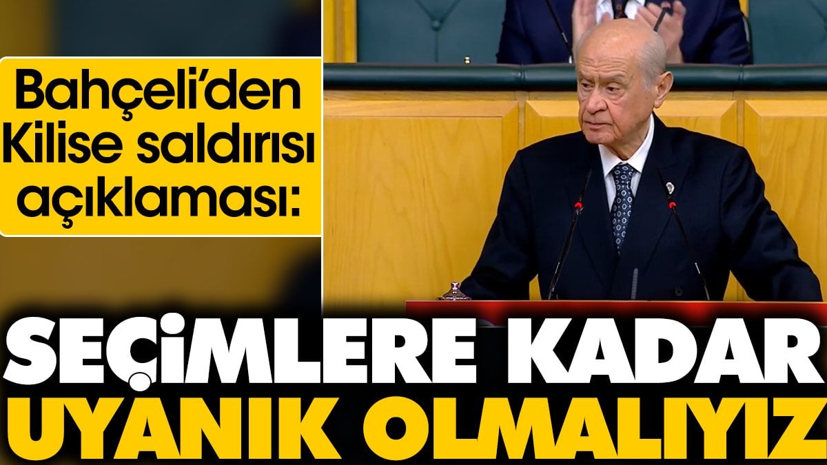 Bahçeli'den kilise saldırısı açıklaması. 'Seçimlere kadar uyanık olmalıyız'