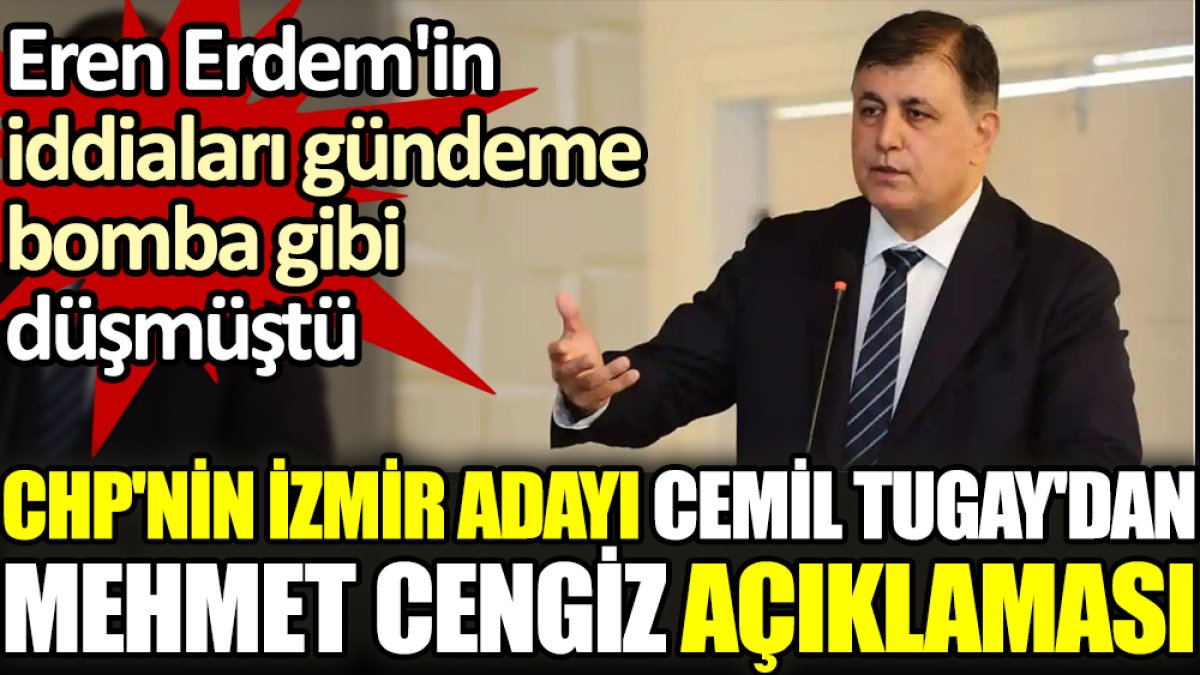 CHP'nin İzmir adayı Cemil Tugay'dan Mehmet Cengiz açıklaması. Eren Erdem'in iddiaları gündeme bomba gibi düşmüştü