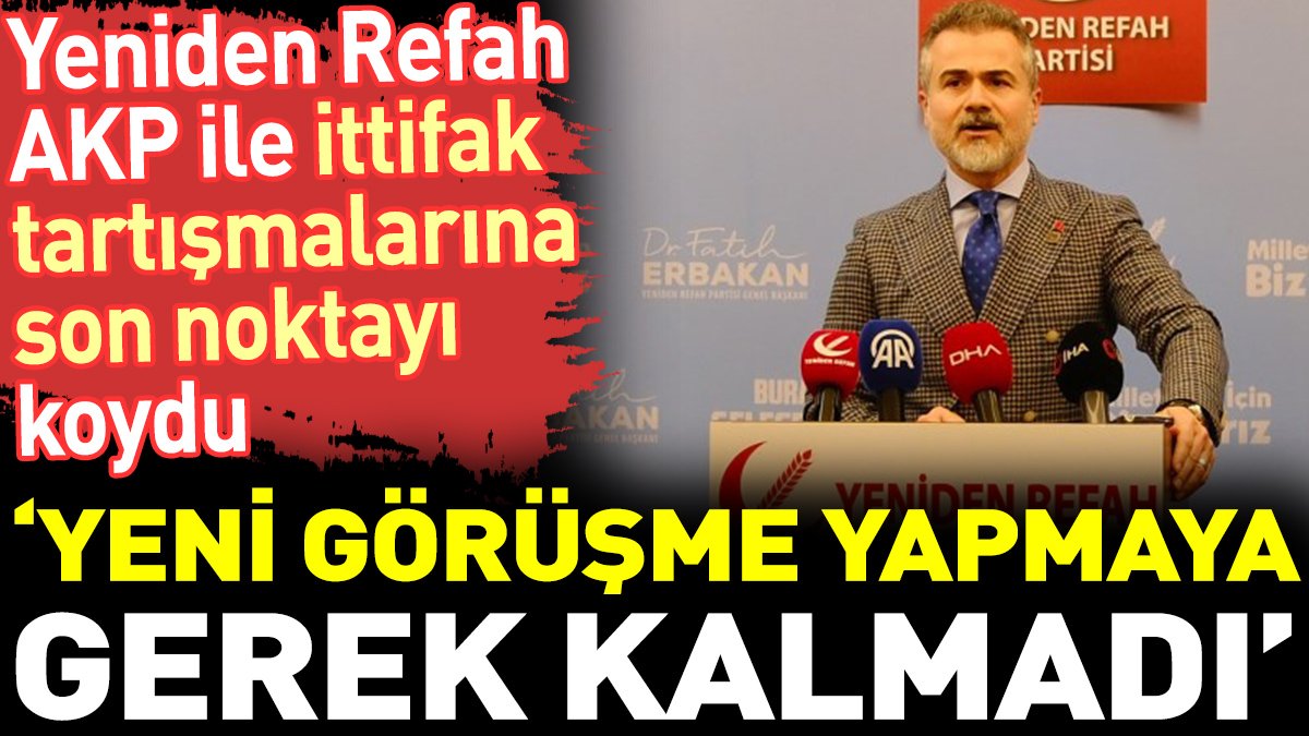 Yeniden Refah AKP ile ittifak tartışmalarına son noktayı koydu. ‘Yeni görüşme yapmaya gerek kalmadı’